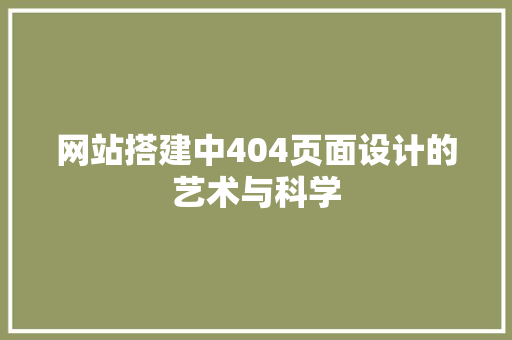 网站搭建中404页面设计的艺术与科学