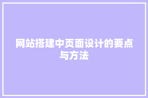 网站搭建中页面设计的要点与方法