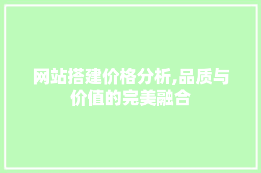 网站搭建价格分析,品质与价值的完美融合