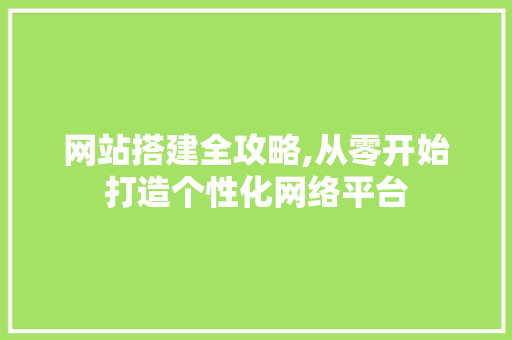 网站搭建全攻略,从零开始打造个性化网络平台 网站搭建全攻略,从零开始打造个性化网络平台 必应SEO