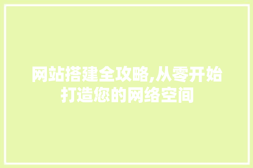 网站搭建全攻略,从零开始打造您的网络空间 网站搭建全攻略,从零开始打造您的网络空间 SEO关键词