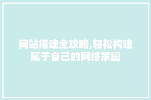 网站搭建全攻略,轻松构建属于自己的网络家园