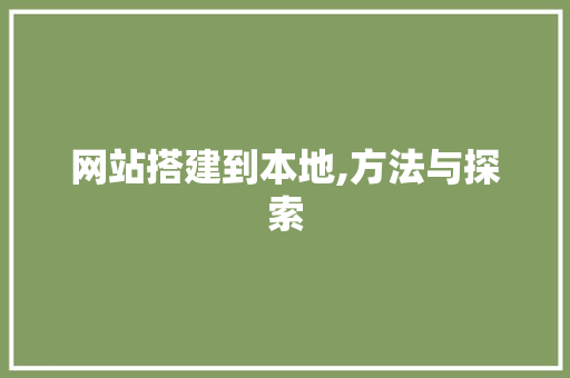 网站搭建到本地,方法与探索 网站搭建到本地,方法与探索 网站建设公司