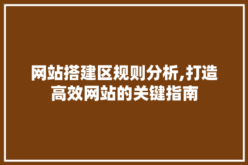 网站搭建区规则分析,打造高效网站的关键指南 网站搭建区规则分析,打造高效网站的关键指南 SEO关键词