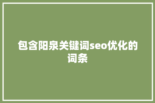 包含阳泉关键词seo优化的词条 包含阳泉关键词seo优化的词条 SEO关键词