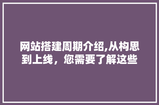 网站搭建周期介绍,从构思到上线，您需要了解这些