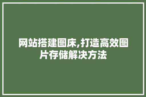 网站搭建图床,打造高效图片存储解决方法 网站搭建图床,打造高效图片存储解决方法 必应SEO