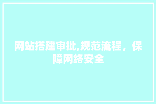 网站搭建审批,规范流程，保障网络安全