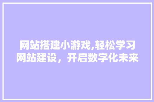 网站搭建小游戏,轻松学习网站建设，开启数字化未来