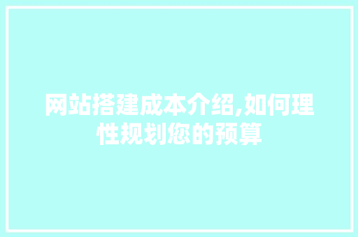 网站搭建成本介绍,如何理性规划您的预算 网站搭建成本介绍,如何理性规划您的预算 网站建设公司