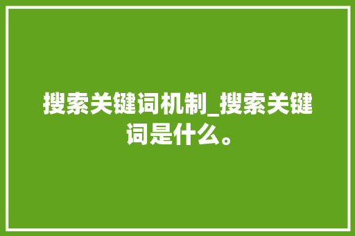 搜索关键词机制_搜索关键词是什么。 搜索关键词机制_搜索关键词是什么。 SEO关键词