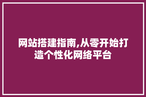 网站搭建指南,从零开始打造个性化网络平台