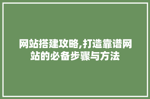 网站搭建攻略,打造靠谱网站的必备步骤与方法