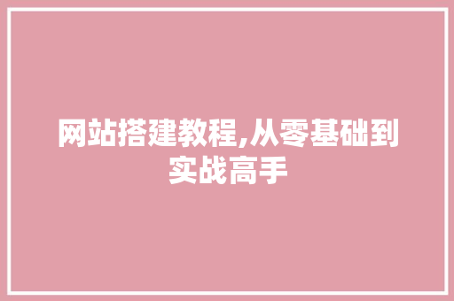 网站搭建教程,从零基础到实战高手 网站搭建教程,从零基础到实战高手 SEO关键词