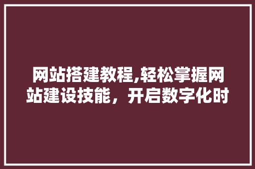 网站搭建教程,轻松掌握网站建设技能，开启数字化时代之旅