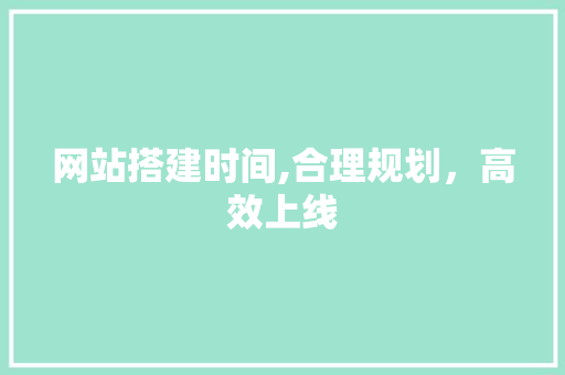 网站搭建时间,合理规划，高效上线
