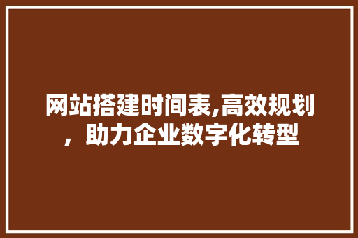 网站搭建时间表,高效规划，助力企业数字化转型