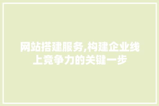 网站搭建服务,构建企业线上竞争力的关键一步