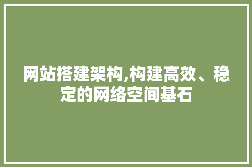 网站搭建架构,构建高效、稳定的网络空间基石