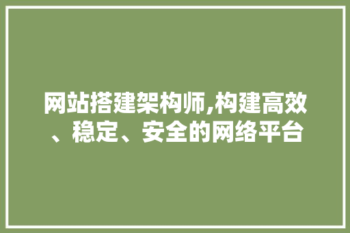 网站搭建架构师,构建高效、稳定、安全的网络平台