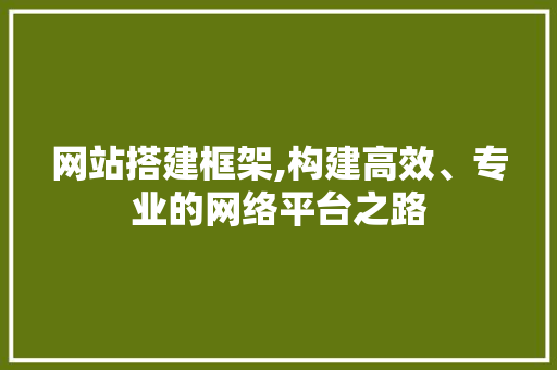 网站搭建框架,构建高效、专业的网络平台之路 网站搭建框架,构建高效、专业的网络平台之路 搜狗SEO