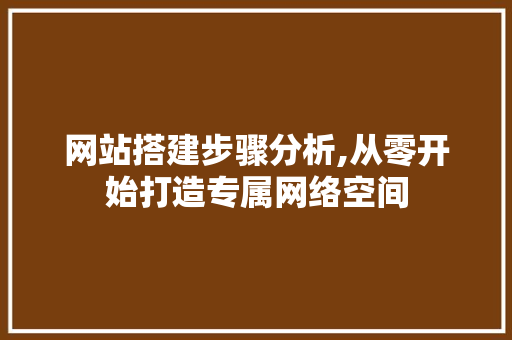 网站搭建步骤分析,从零开始打造专属网络空间 网站搭建步骤分析,从零开始打造专属网络空间 百度SEO