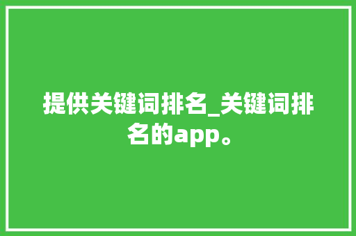 提供关键词排名_关键词排名的app。 提供关键词排名_关键词排名的app。 SEO关键词