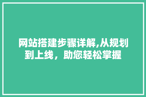 网站搭建步骤详解,从规划到上线，助您轻松掌握