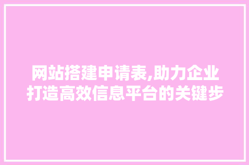 网站搭建申请表,助力企业打造高效信息平台的关键步骤