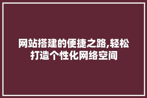 网站搭建的便捷之路,轻松打造个性化网络空间