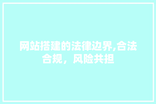 网站搭建的法律边界,合法合规，风险共担