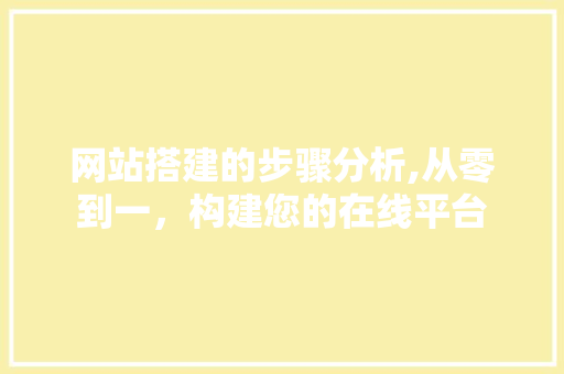 网站搭建的步骤分析,从零到一，构建您的在线平台