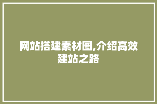 网站搭建素材图,介绍高效建站之路 网站搭建素材图,介绍高效建站之路 网站建设公司