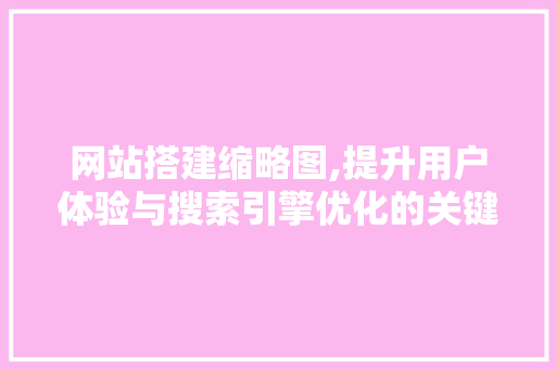 网站搭建缩略图,提升用户体验与搜索引擎优化的关键元素 网站搭建缩略图,提升用户体验与搜索引擎优化的关键元素 百度SEO