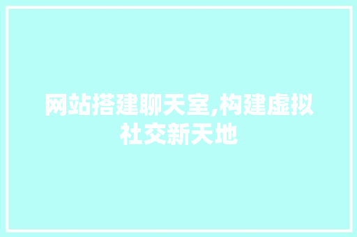 网站搭建聊天室,构建虚拟社交新天地