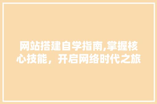网站搭建自学指南,掌握核心技能，开启网络时代之旅