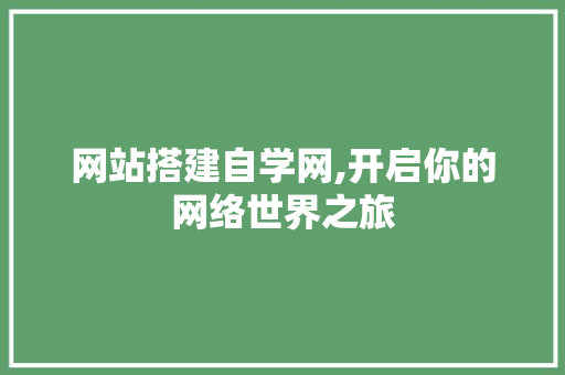 网站搭建自学网,开启你的网络世界之旅