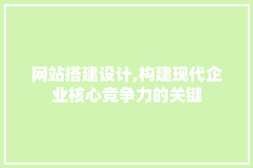 网站搭建设计,构建现代企业核心竞争力的关键