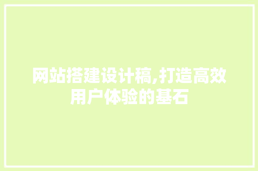 网站搭建设计稿,打造高效用户体验的基石