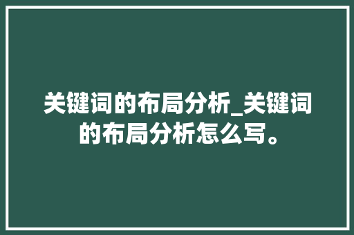 关键词的布局分析_关键词的布局分析怎么写。 关键词的布局分析_关键词的布局分析怎么写。 SEO关键词