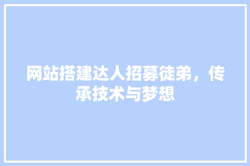 网站搭建达人招募徒弟，传承技术与梦想 网站搭建达人招募徒弟，传承技术与梦想 神马SEO