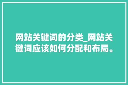 网站关键词的分类_网站关键词应该如何分配和布局。