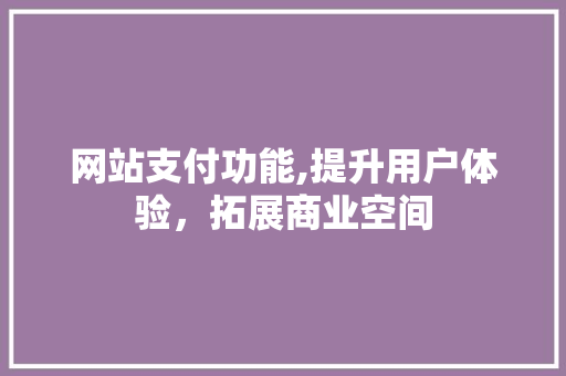 网站支付功能,提升用户体验，拓展商业空间