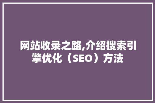 网站收录之路,介绍搜索引擎优化（SEO）方法