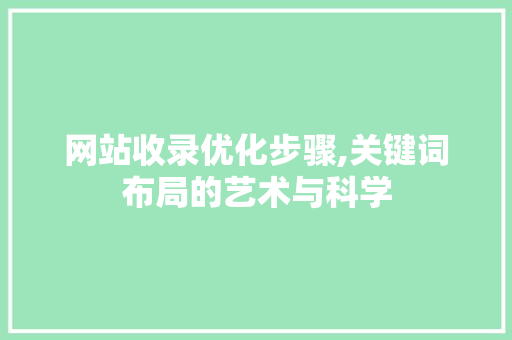 网站收录优化步骤,关键词布局的艺术与科学 网站收录优化步骤,关键词布局的艺术与科学 百度SEO