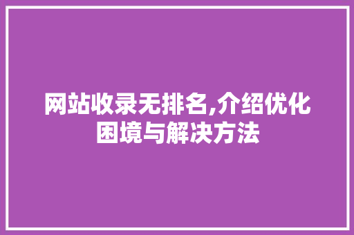 网站收录无排名,介绍优化困境与解决方法