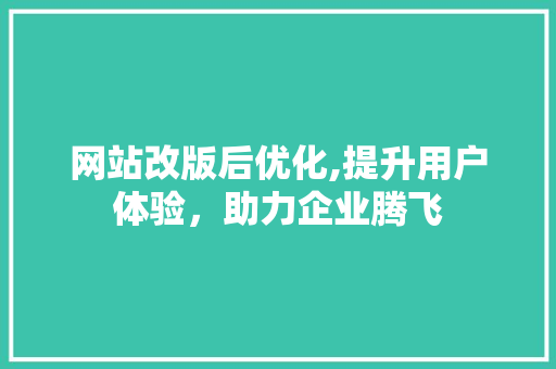 网站改版后优化,提升用户体验，助力企业腾飞 网站改版后优化,提升用户体验，助力企业腾飞 SEO关键词