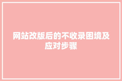网站改版后的不收录困境及应对步骤