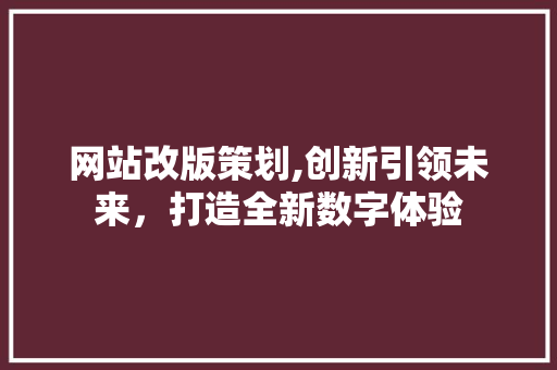 网站改版策划,创新引领未来，打造全新数字体验