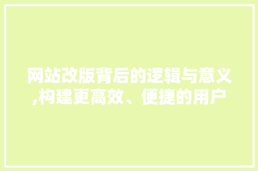 网站改版背后的逻辑与意义,构建更高效、便捷的用户体验